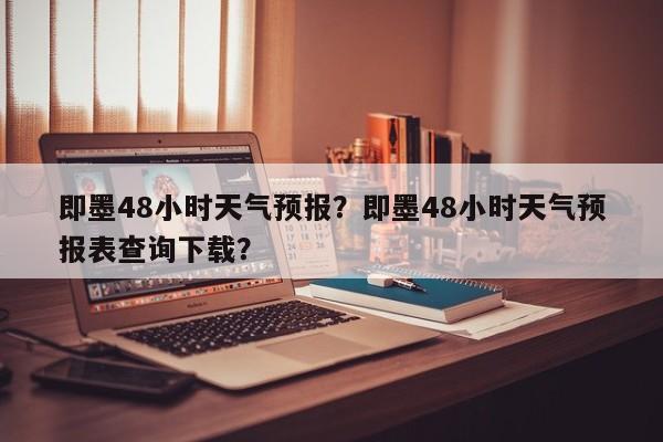 即墨48小时天气预报？即墨48小时天气预报表查询下载？-第1张图片-1518生活百科