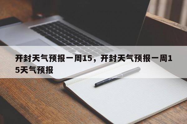 开封天气预报一周15，开封天气预报一周15天气预报-第1张图片-1518生活百科