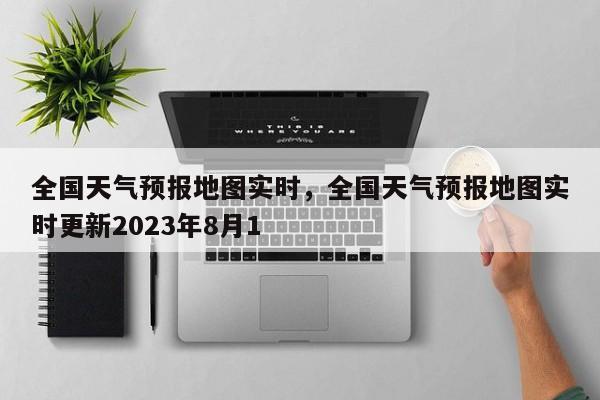 全国天气预报地图实时，全国天气预报地图实时更新2023年8月1-第1张图片-1518生活百科