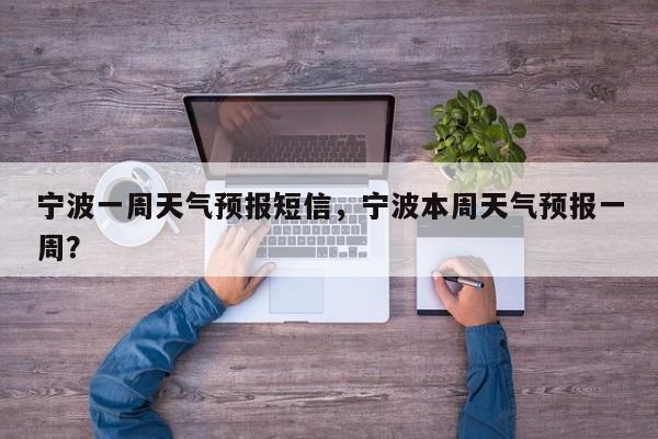 宁波一周天气预报短信，宁波本周天气预报一周？-第1张图片-1518生活百科