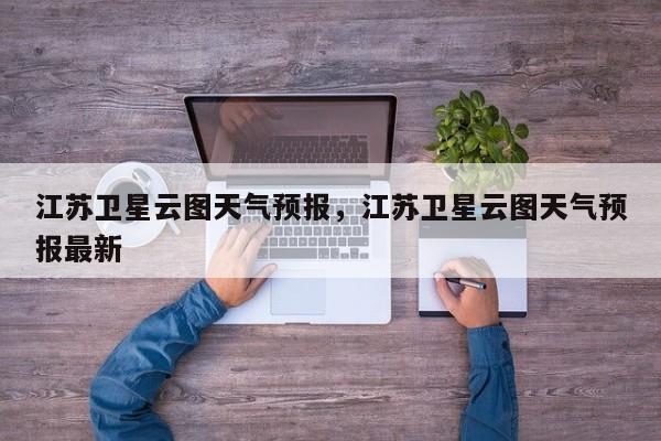 江苏卫星云图天气预报，江苏卫星云图天气预报最新-第1张图片-1518生活百科