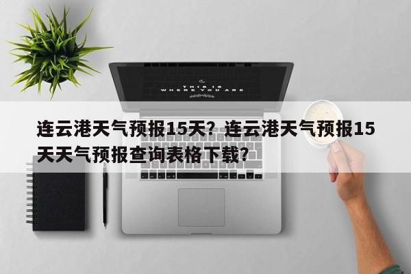 连云港天气预报15天？连云港天气预报15天天气预报查询表格下载？-第1张图片-1518生活百科