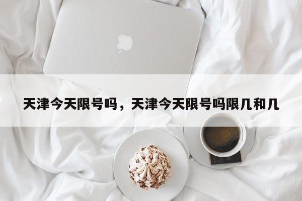 天津今天限号吗，天津今天限号吗限几和几-第1张图片-1518生活百科
