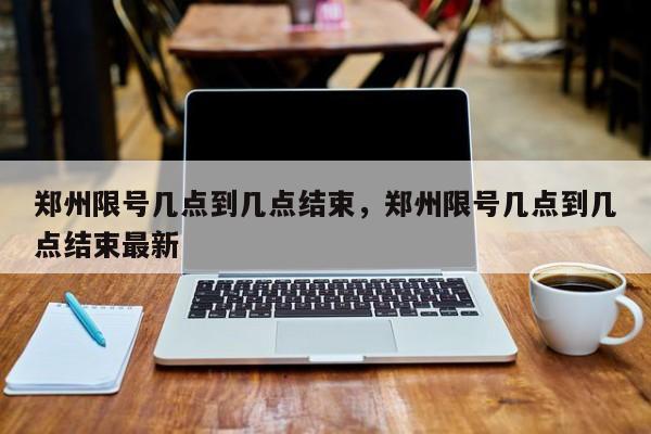 郑州限号几点到几点结束，郑州限号几点到几点结束最新-第1张图片-1518生活百科