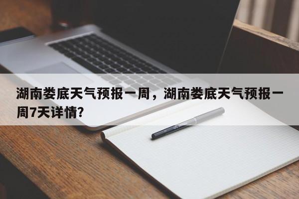 湖南娄底天气预报一周，湖南娄底天气预报一周7天详情？-第1张图片-1518生活百科