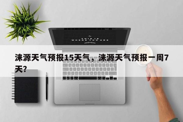 涞源天气预报15天气，涞源天气预报一周7天？-第1张图片-1518生活百科
