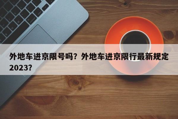 外地车进京限号吗？外地车进京限行最新规定2023？-第1张图片-1518生活百科