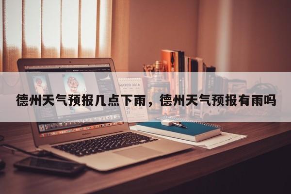 德州天气预报几点下雨，德州天气预报有雨吗-第1张图片-1518生活百科