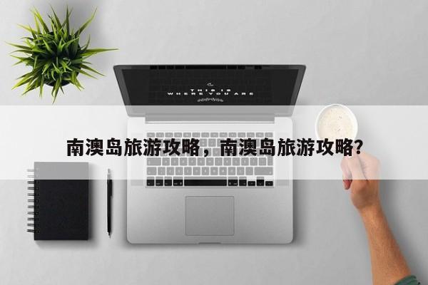 南澳岛旅游攻略，南澳岛旅游攻略？-第1张图片-1518生活百科