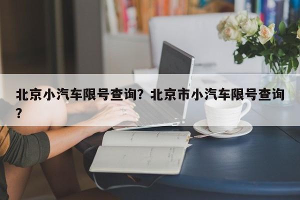 北京小汽车限号查询？北京市小汽车限号查询？-第1张图片-1518生活百科