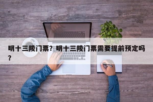 明十三陵门票？明十三陵门票需要提前预定吗？-第1张图片-1518生活百科