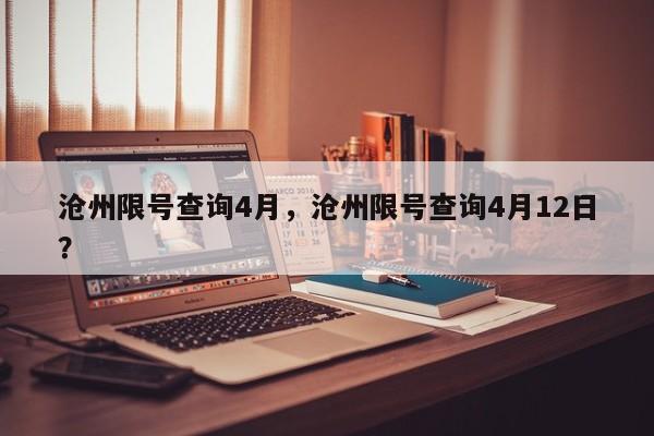 沧州限号查询4月，沧州限号查询4月12日？-第1张图片-1518生活百科
