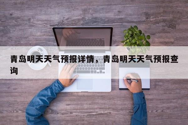 青岛明天天气预报详情，青岛明天天气预报查询-第1张图片-1518生活百科