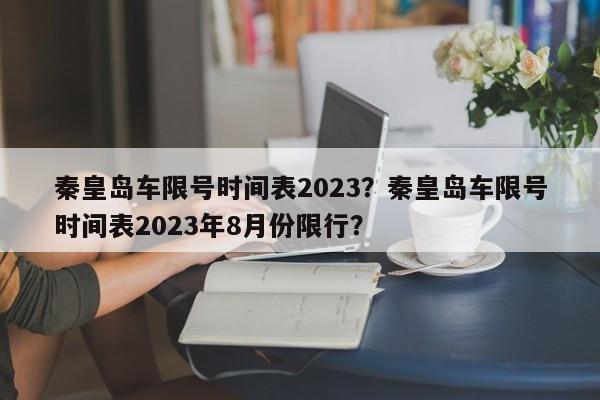 秦皇岛车限号时间表2023？秦皇岛车限号时间表2023年8月份限行？-第1张图片-1518生活百科