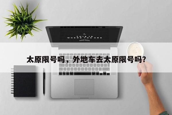 太原限号吗，外地车去太原限号吗？-第1张图片-1518生活百科