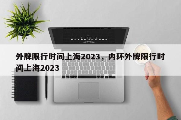 外牌限行时间上海2023，内环外牌限行时间上海2023-第1张图片-1518生活百科