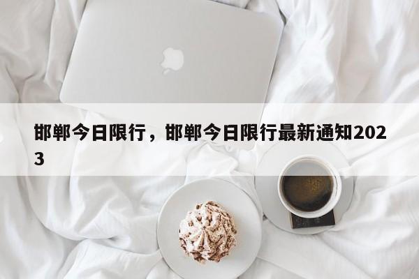 邯郸今日限行，邯郸今日限行最新通知2023-第1张图片-1518生活百科