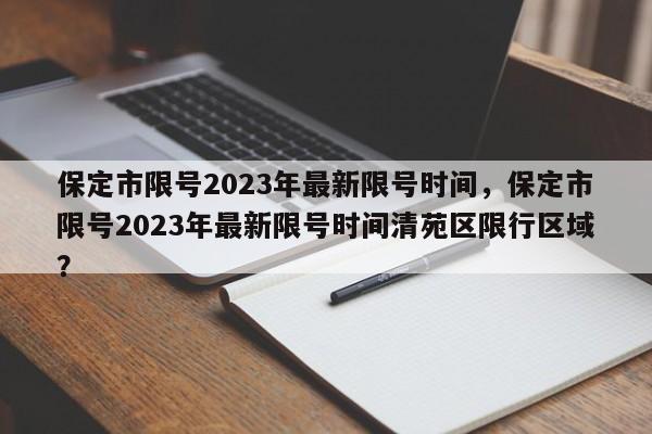 保定市限号2023年最新限号时间，保定市限号2023年最新限号时间清苑区限行区域？-第1张图片-1518生活百科