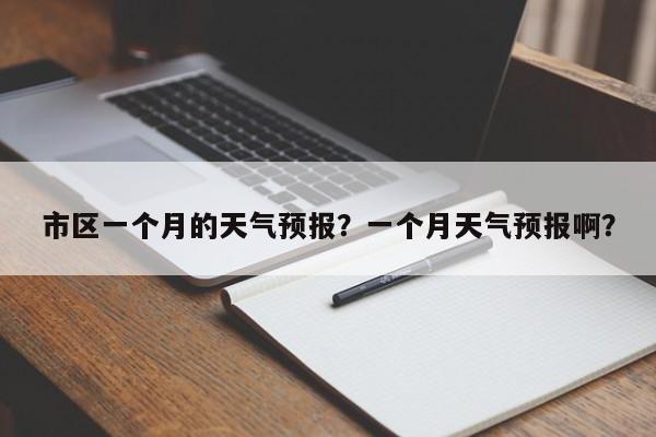 市区一个月的天气预报？一个月天气预报啊？-第1张图片-1518生活百科