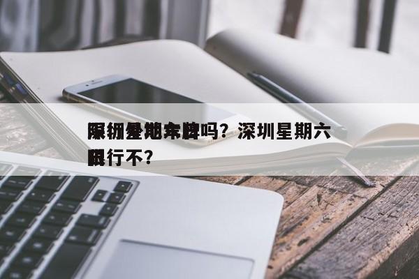 深圳星期六日
限行外地车牌吗？深圳星期六日
限行不？-第1张图片-1518生活百科
