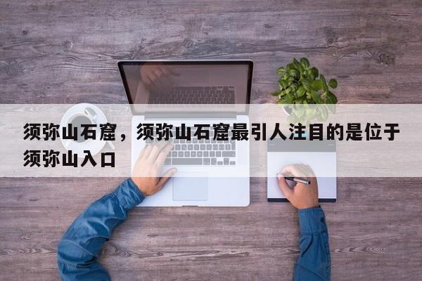 须弥山石窟，须弥山石窟最引人注目的是位于须弥山入口-第1张图片-1518生活百科