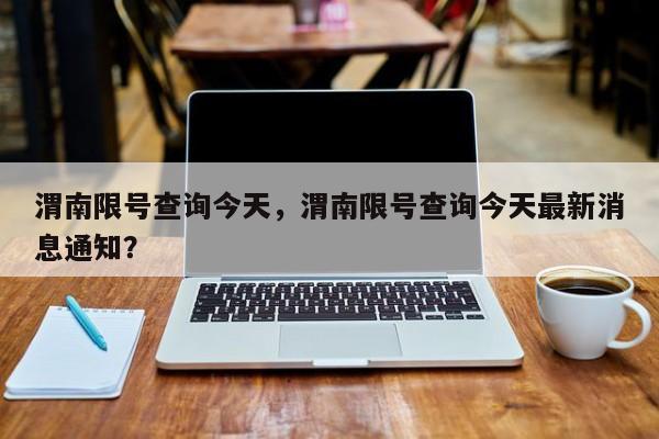 渭南限号查询今天，渭南限号查询今天最新消息通知？-第1张图片-1518生活百科