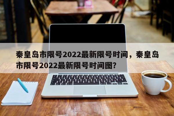 秦皇岛市限号2022最新限号时间，秦皇岛市限号2022最新限号时间图？-第1张图片-1518生活百科