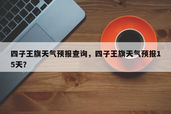 四子王旗天气预报查询，四子王旗天气预报15天？-第1张图片-1518生活百科