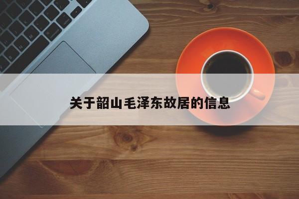关于韶山毛泽东故居的信息-第1张图片-1518生活百科