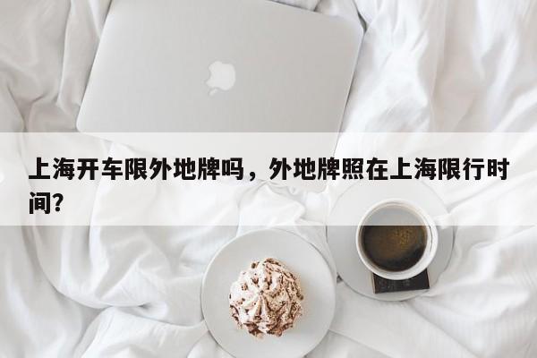 上海开车限外地牌吗，外地牌照在上海限行时间？-第1张图片-1518生活百科