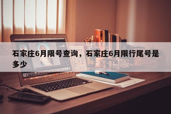 石家庄6月限号查询，石家庄6月限行尾号是多少-第1张图片-1518生活百科