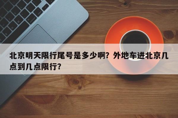 北京明天限行尾号是多少啊？外地车进北京几点到几点限行？-第1张图片-1518生活百科