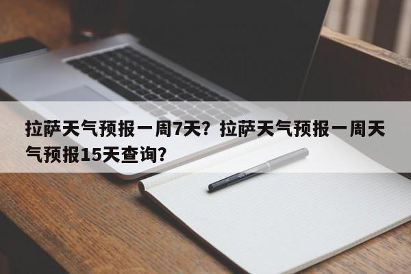 拉萨天气预报一周7天？拉萨天气预报一周天气预报15天查询？-第1张图片-1518生活百科