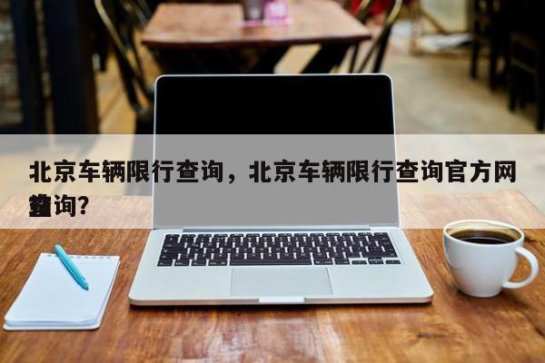 北京车辆限行查询，北京车辆限行查询官方网站
查询？-第1张图片-1518生活百科