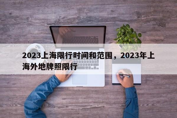 2023上海限行时间和范围，2023年上海外地牌照限行-第1张图片-1518生活百科