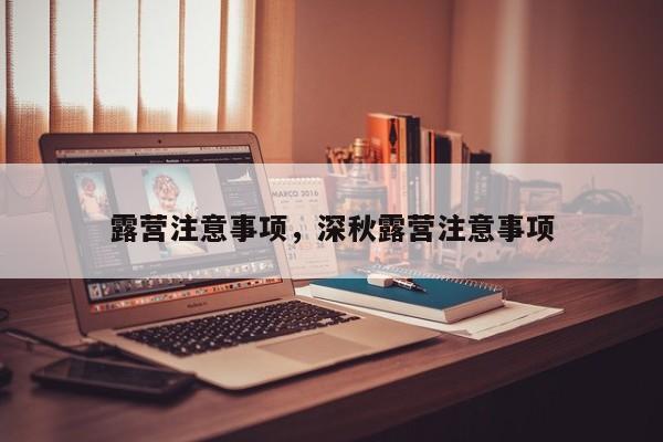 露营注意事项，深秋露营注意事项-第1张图片-1518生活百科