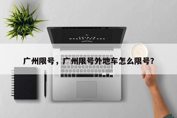 广州限号，广州限号外地车怎么限号？-第1张图片-1518生活百科