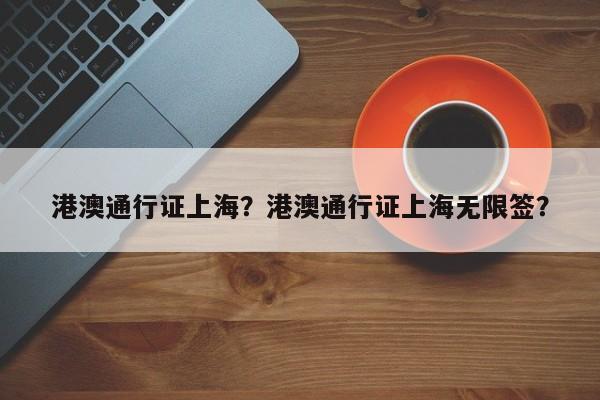 港澳通行证上海？港澳通行证上海无限签？-第1张图片-1518生活百科