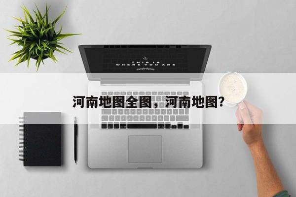 河南地图全图，河南地图？-第1张图片-1518生活百科