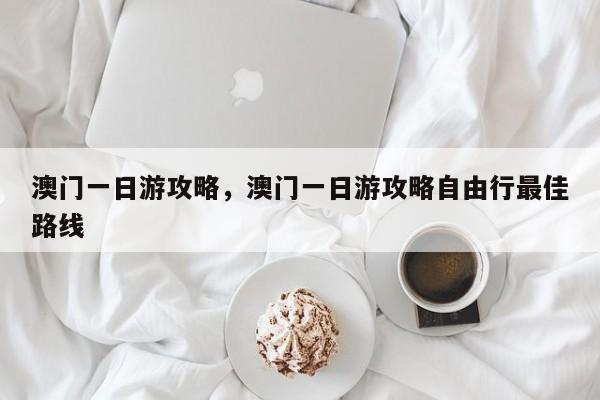 澳门一日游攻略，澳门一日游攻略自由行最佳路线-第1张图片-1518生活百科