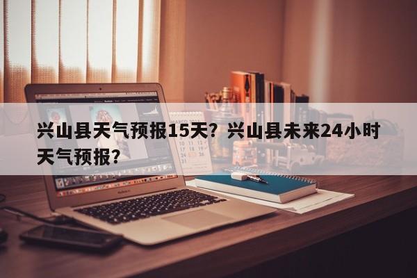 兴山县天气预报15天？兴山县未来24小时天气预报？-第1张图片-1518生活百科