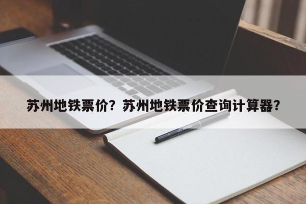 苏州地铁票价？苏州地铁票价查询计算器？-第1张图片-1518生活百科