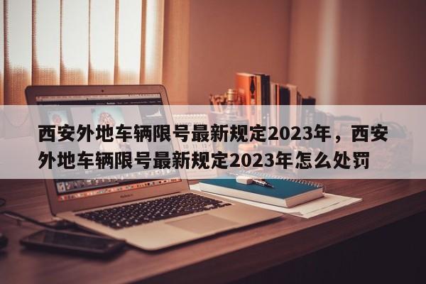 西安外地车辆限号最新规定2023年，西安外地车辆限号最新规定2023年怎么处罚-第1张图片-1518生活百科