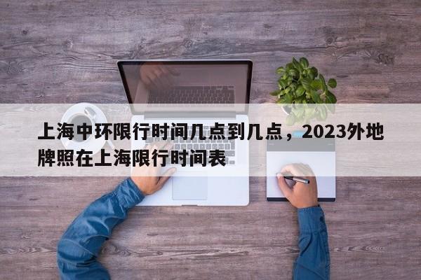 上海中环限行时间几点到几点，2023外地牌照在上海限行时间表-第1张图片-1518生活百科