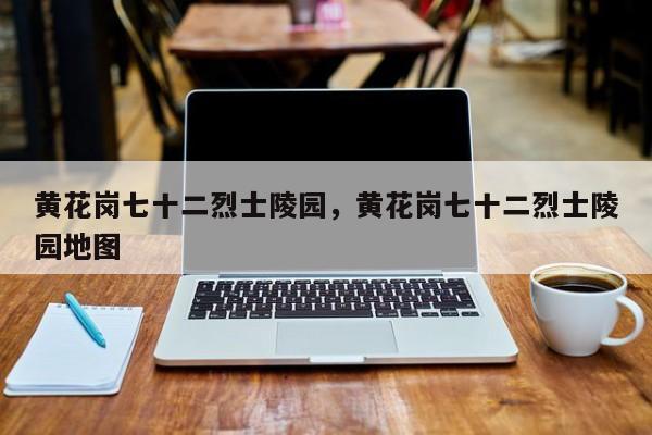 黄花岗七十二烈士陵园，黄花岗七十二烈士陵园地图-第1张图片-1518生活百科
