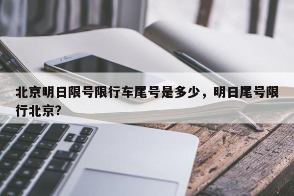 北京明日限号限行车尾号是多少，明日尾号限行北京？-第1张图片-1518生活百科