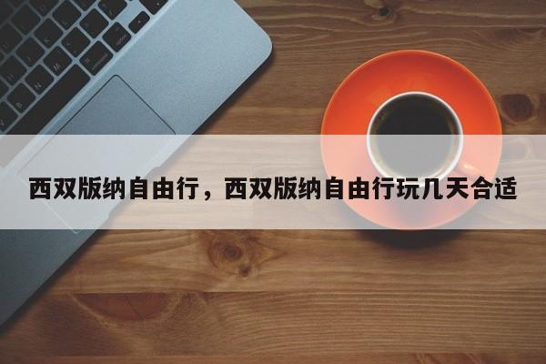 西双版纳自由行，西双版纳自由行玩几天合适-第1张图片-1518生活百科