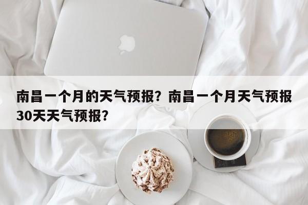 南昌一个月的天气预报？南昌一个月天气预报30天天气预报？-第1张图片-1518生活百科