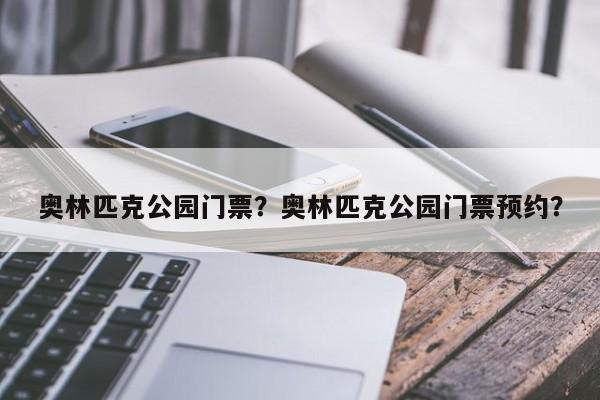 奥林匹克公园门票？奥林匹克公园门票预约？-第1张图片-1518生活百科
