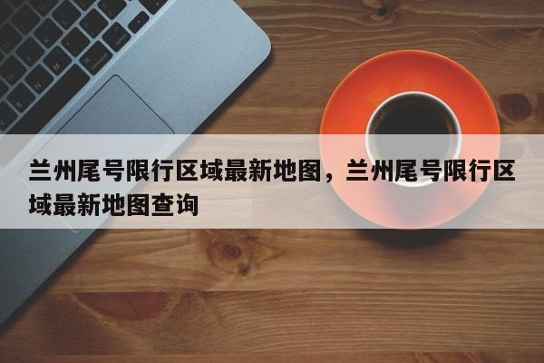 兰州尾号限行区域最新地图，兰州尾号限行区域最新地图查询-第1张图片-1518生活百科